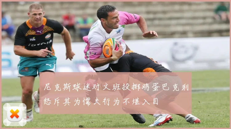 尼克斯球迷对文班投掷鸡蛋巴克利怒斥其为懦夫行为不堪入目