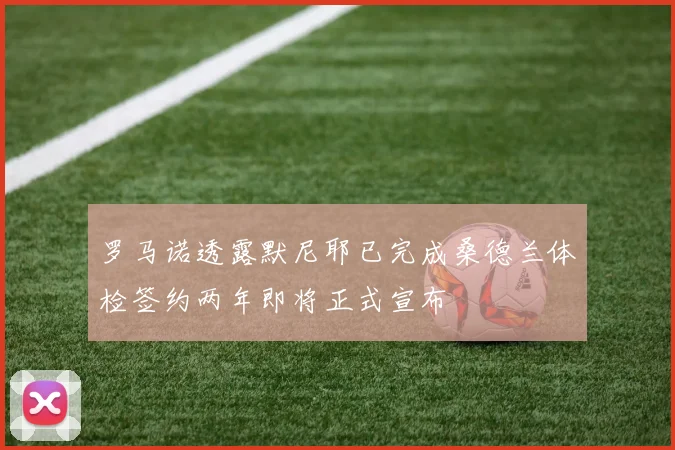 罗马诺透露默尼耶已完成桑德兰体检签约两年即将正式宣布