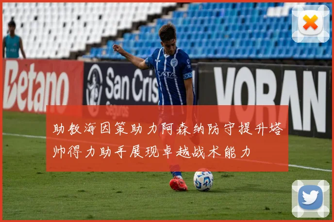 助教海因策助力阿森纳防守提升塔帅得力助手展现卓越战术能力