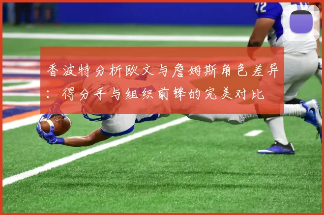 香波特分析欧文与詹姆斯角色差异：得分手与组织前锋的完美对比
