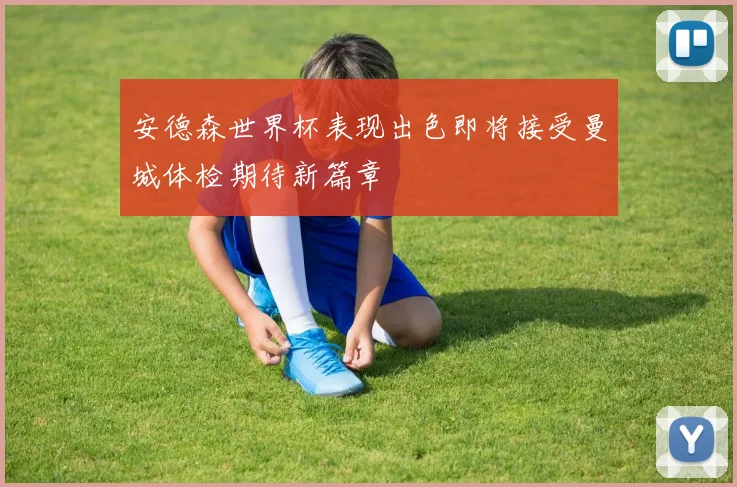 安德森世界杯表现出色即将接受曼城体检期待新篇章