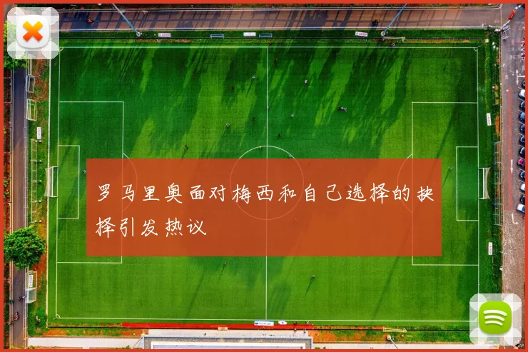 罗马里奥面对梅西和自己选择的抉择引发热议