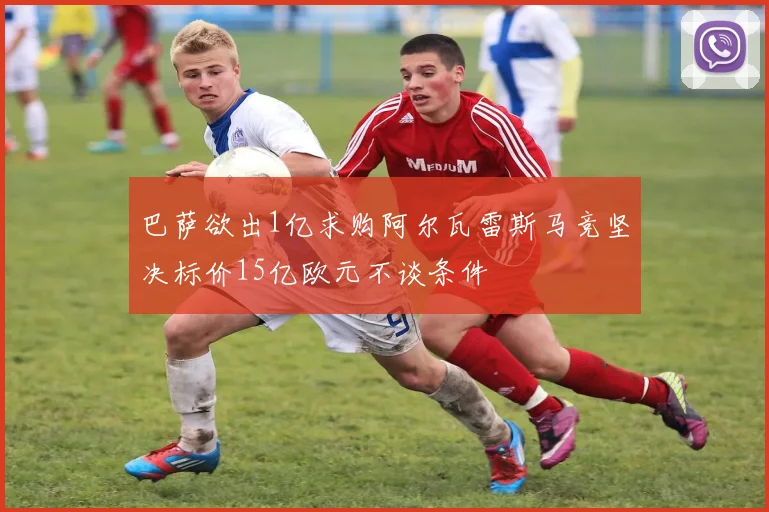 巴萨欲出1亿求购阿尔瓦雷斯马竞坚决标价15亿欧元不谈条件