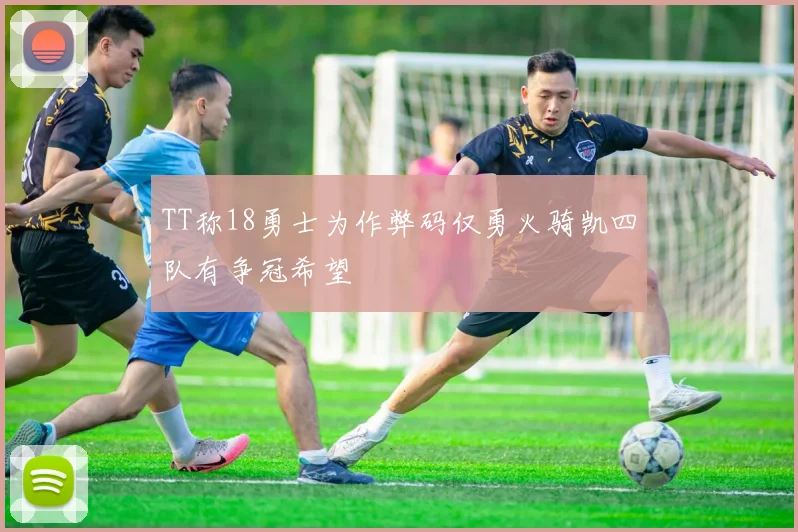 TT称18勇士为作弊码仅勇火骑凯四队有争冠希望
