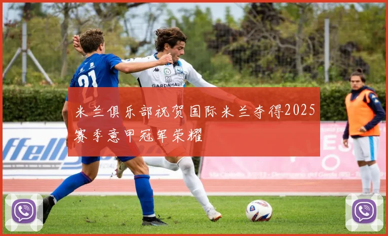 米兰俱乐部祝贺国际米兰夺得2025赛季意甲冠军荣耀